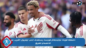 «صفقة قوية» نوتينجهام فورست يستهدف لاعب ليفربول القريب من الانضمام للفريق